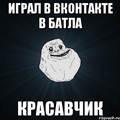 играл в вконтакте в батла красавчик, Мем Forever Alone