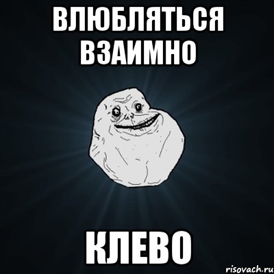 влюбляться взаимно КЛЕВО, Мем Forever Alone