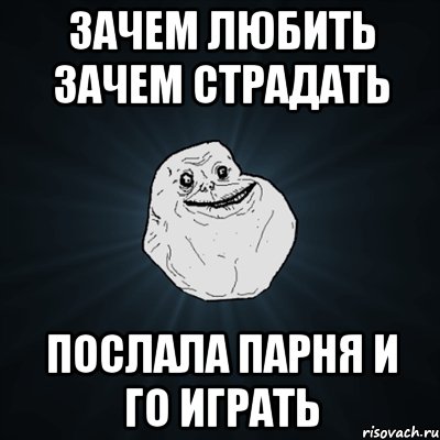 Зачем любить зачем страдать Послала парня и го играть, Мем Forever Alone