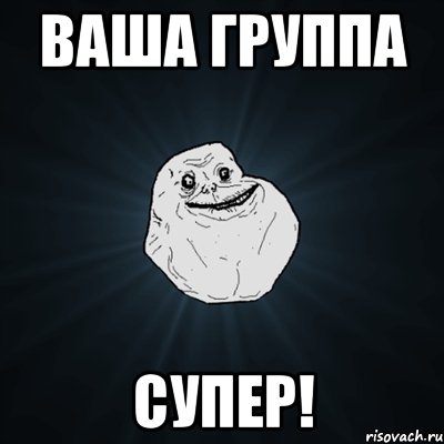 Ваша группа СУПЕР!