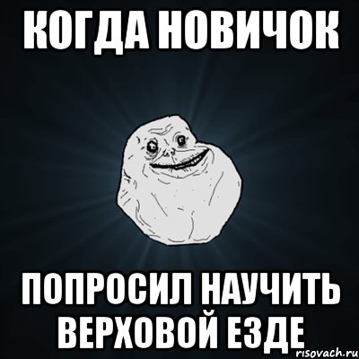 Когда новичок попросил научить верховой езде, Мем Forever Alone