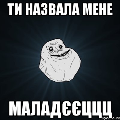 ти назвала мене маладєєццц, Мем Forever Alone