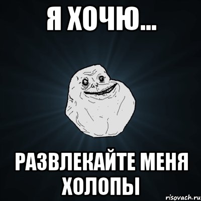 Я хочю... Развлекайте меня холопы, Мем Forever Alone