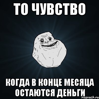 ТО ЧУВСТВО КОГДА В КОНЦЕ МЕСЯЦА ОСТАЮТСЯ ДЕНЬГИ, Мем Forever Alone