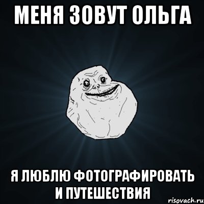 Меня зовут Ольга Я люблю фотографировать и путешествия, Мем Forever Alone