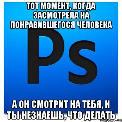 Тот момент, когда засмотрела на понравившегося человека А он смотрит на тебя, и ты незнаешь, что делать