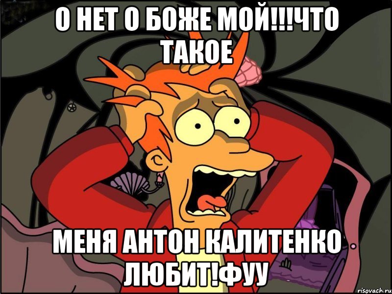 О НЕТ О БОЖЕ МОЙ!!!Что такое МЕНЯ АНТОН КАЛИТЕНКО ЛЮБИТ!ФУУ, Мем Фрай в панике