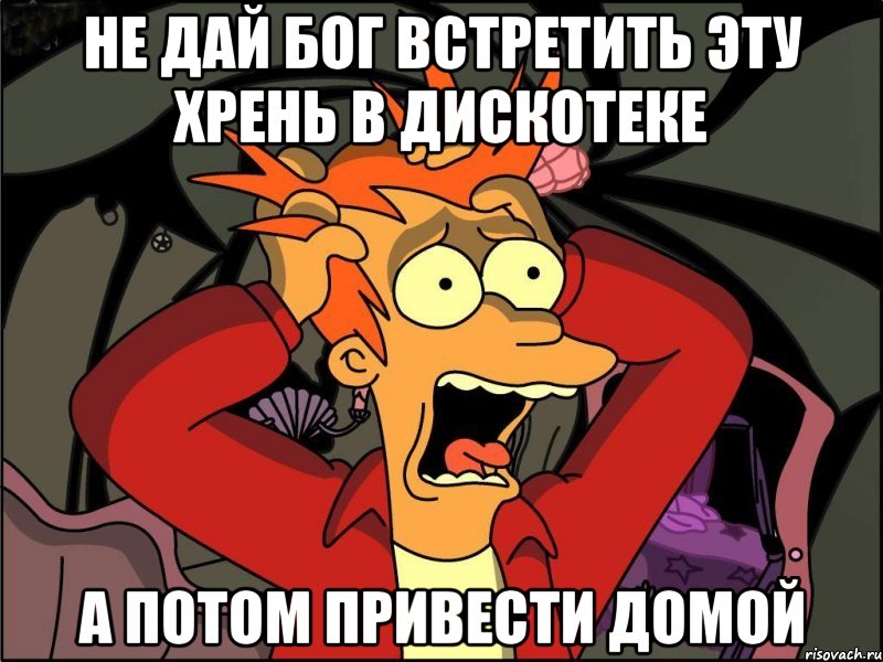 не дай бог встретить эту хрень в дискотеке а потом привести домой, Мем Фрай в панике