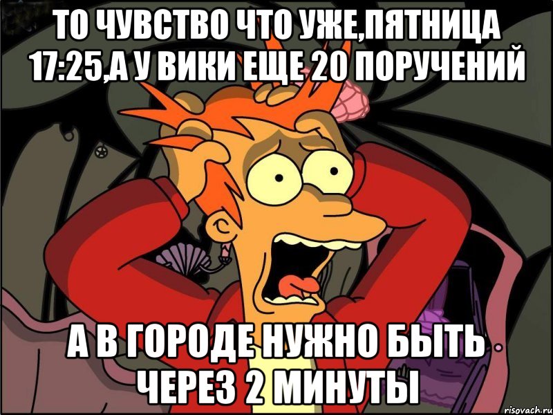 то чувство что уже,пятница 17:25,а у Вики еще 20 поручений а в городе нужно быть через 2 минуты, Мем Фрай в панике