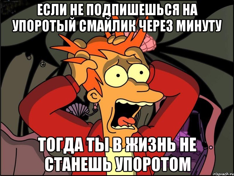 Если не подпишешься на Упоротый смайлик через минуту Тогда ты в жизнь не станешь упоротом, Мем Фрай в панике