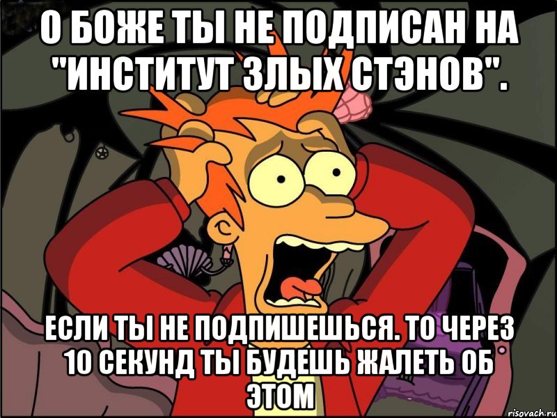 О боже Ты не подписан на "Институт Злых Стэнов". Если ты не подпишешься. То через 10 секунд ты будешь жалеть об этом, Мем Фрай в панике