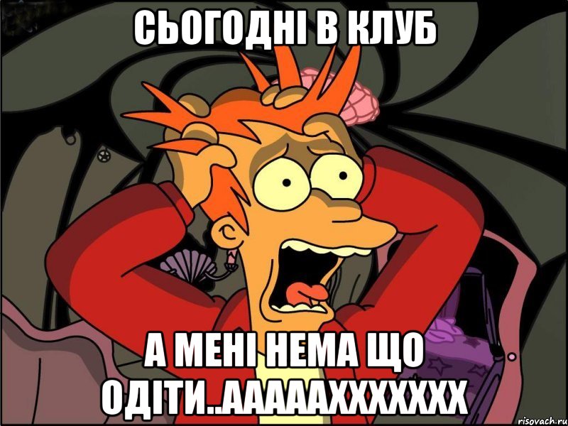 сьогодні в клуб а мені нема що одіти..аааааххххххх, Мем Фрай в панике