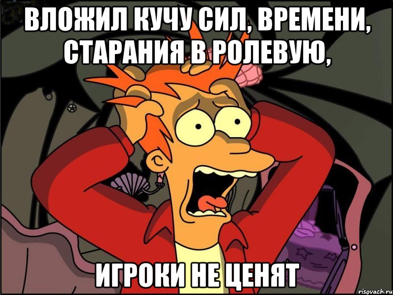 вложил кучу сил, времени, старания в ролевую, игроки не ценят, Мем Фрай в панике