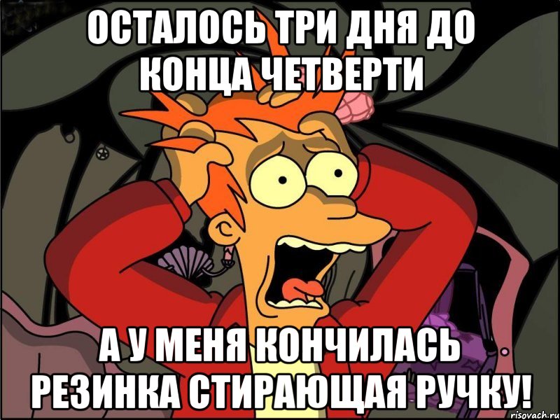 осталось три дня до конца четверти а у меня кончилась резинка стирающая ручку!, Мем Фрай в панике