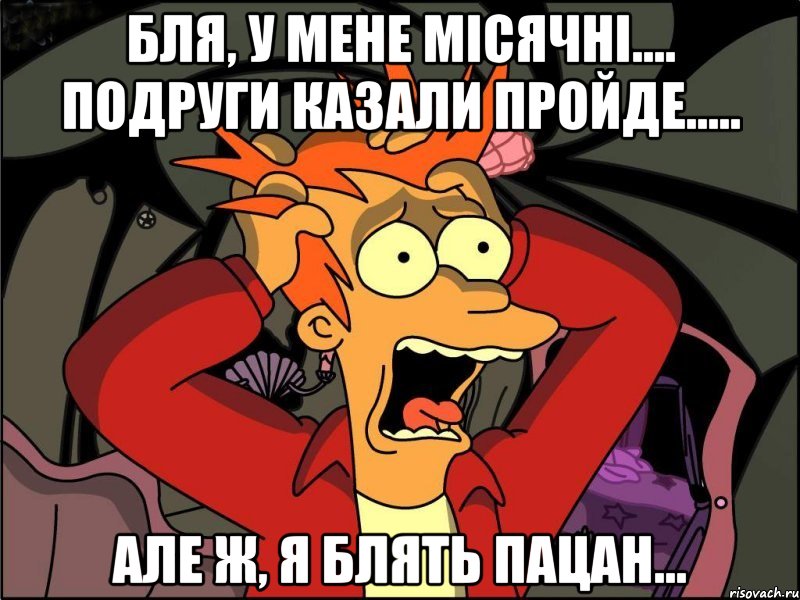 Бля, у мене місячні.... Подруги казали пройде..... Але ж, я блять пацан..., Мем Фрай в панике