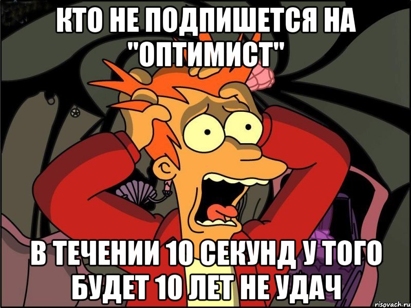 КТО НЕ ПОДПИШЕТСЯ НА "ОПТИМИСТ" В ТЕЧЕНИИ 10 СЕКУНД У ТОГО БУДЕТ 10 ЛЕТ НЕ УДАЧ, Мем Фрай в панике