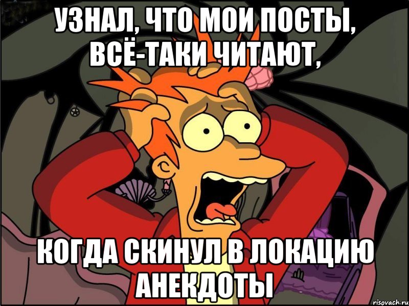 узнал, что мои посты, всё-таки читают, когда скинул в локацию анекдоты, Мем Фрай в панике