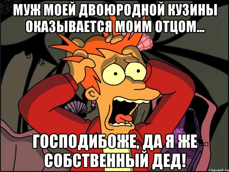 муж моей двоюродной кузины оказывается моим отцом... господибоже, да я же собственный дед!, Мем Фрай в панике