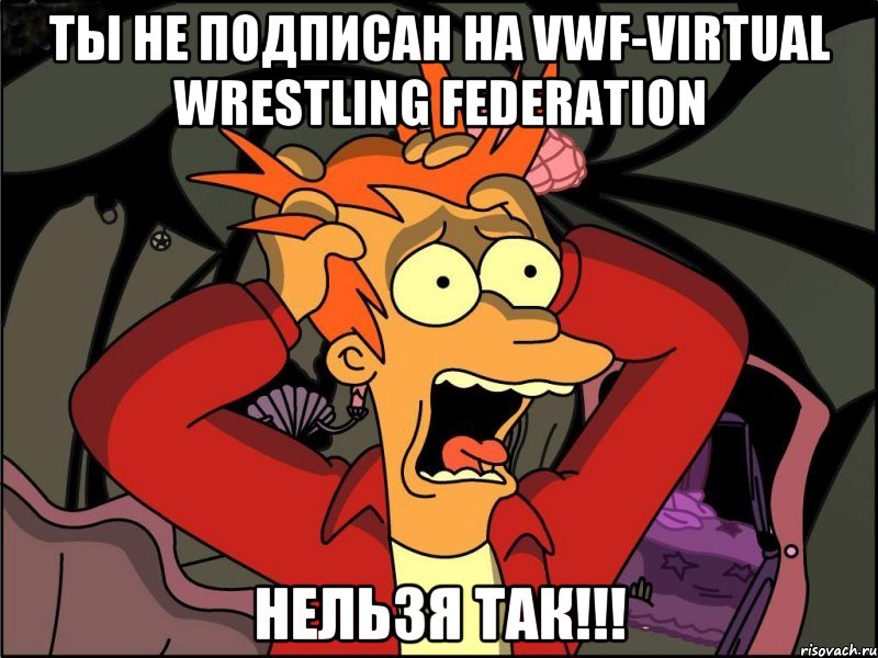 Ты не подписан на VWF-Virtual Wrestling Federation Нельзя так!!!, Мем Фрай в панике