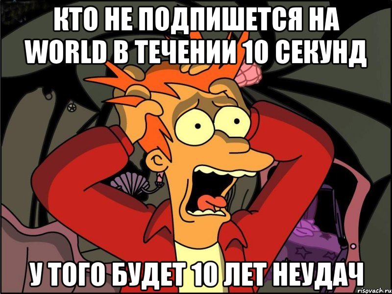 Кто не подпишется на WORLD в течении 10 секунд у того будет 10 лет неудач, Мем Фрай в панике