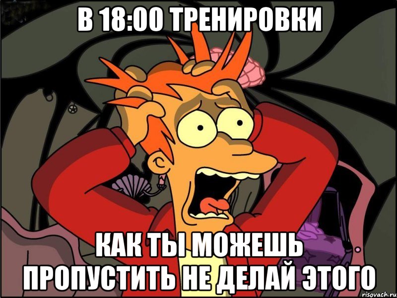 В 18:00 Тренировки Как ты Можешь пропустить Не делай этого, Мем Фрай в панике