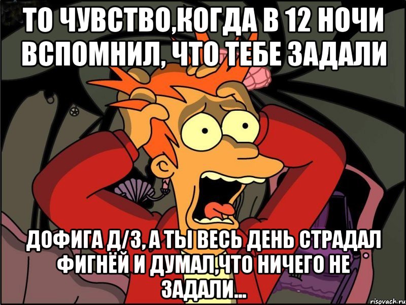 то чувство,когда в 12 ночи вспомнил, что тебе задали дофига д/з, а ты весь день страдал фигнёй и думал,что ничего не задали..., Мем Фрай в панике