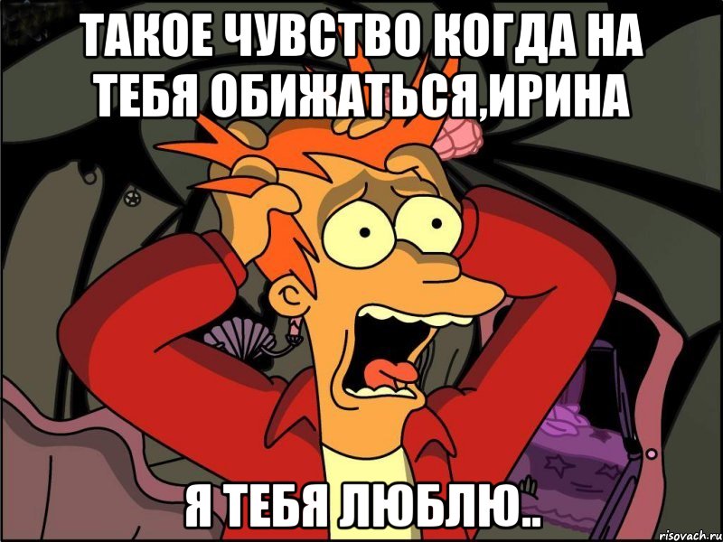 такое чувство когда на тебя обижаться,ИРИНА я тебя люблю.., Мем Фрай в панике