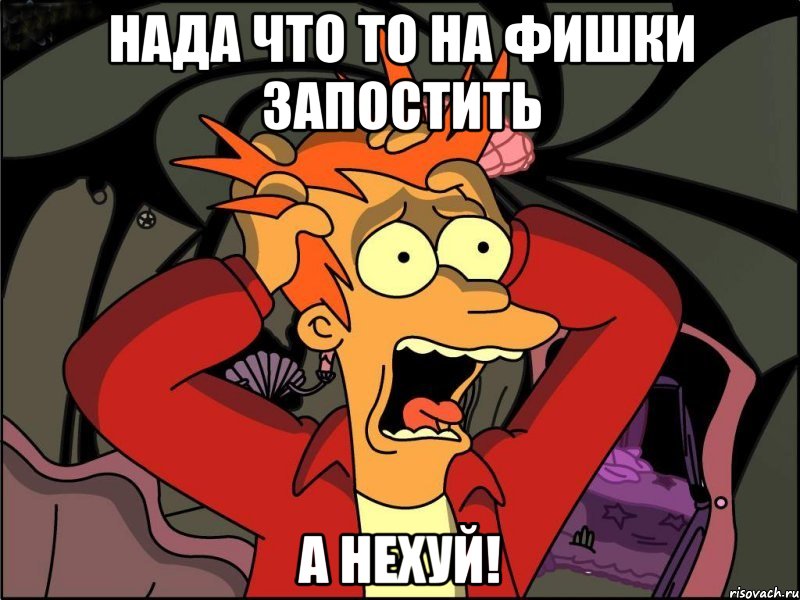 Нада что то на фишки запостить А нехуй!, Мем Фрай в панике