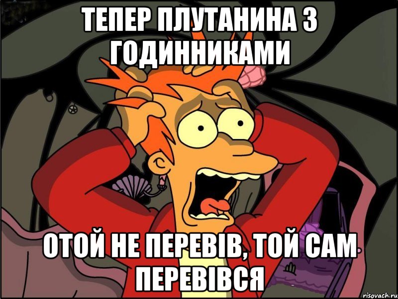 тепер плутанина з годинниками отой не перевів, той сам перевівся, Мем Фрай в панике