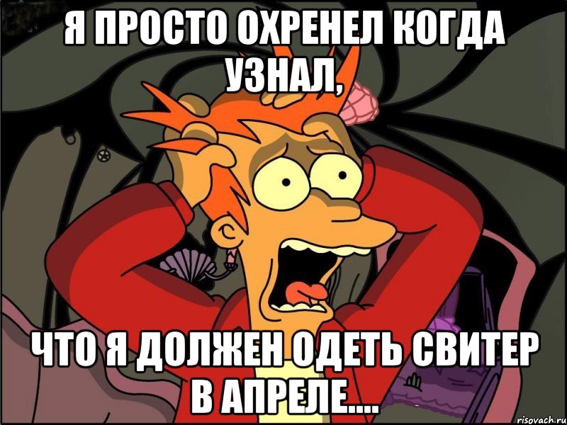 Я просто охренел когда узнал, что я должен одеть свитер в апреле...., Мем Фрай в панике