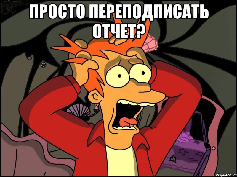 Просто переподписать отчет? , Мем Фрай в панике