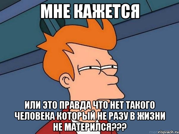 Мне кажется или это правда что нет такого человека который не разу в жизни не матерился???, Мем  Фрай (мне кажется или)