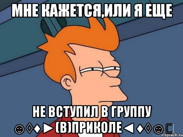 Мне кажется,или я еще не вступил в группу ☺◊♦►(В)Приколе◄♦◊☺ツ, Мем  Фрай (мне кажется или)