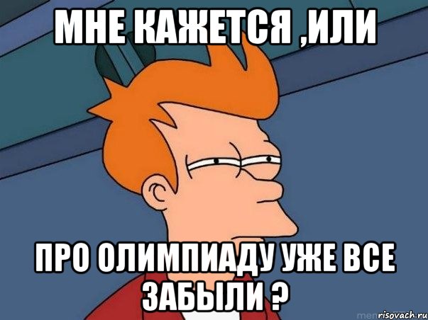 Мне кажется ,или Про олимпиаду уже все забыли ?, Мем  Фрай (мне кажется или)