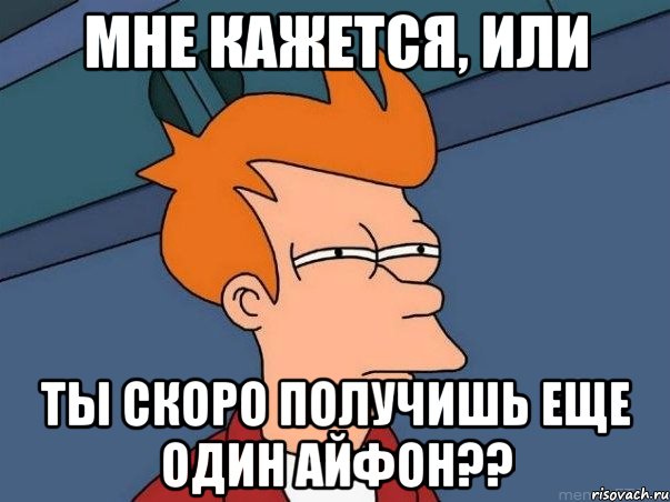 МНЕ КАЖЕТСЯ, ИЛИ ты скоро получишь еще один айфон??, Мем  Фрай (мне кажется или)