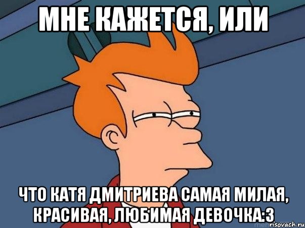 мне кажется, или что катя дмитриева самая милая, красивая, любимая девочка:3, Мем  Фрай (мне кажется или)