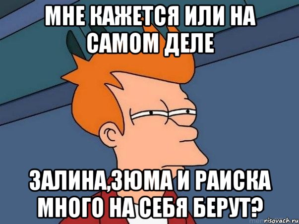 Мне кажется или на самом деле Залина,Зюма и Раиска много на себя берут?, Мем  Фрай (мне кажется или)