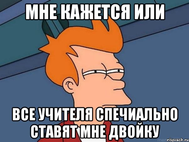 мне кажется или все учителя спечиально ставят мне двойку, Мем  Фрай (мне кажется или)