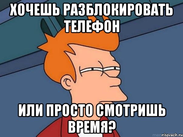 хочешь разблокировать телефон или просто смотришь время?, Мем  Фрай (мне кажется или)