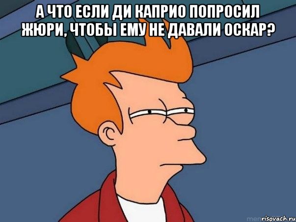 А что если ди каприо попросил жюри, чтобы ему не давали оскар? , Мем  Фрай (мне кажется или)