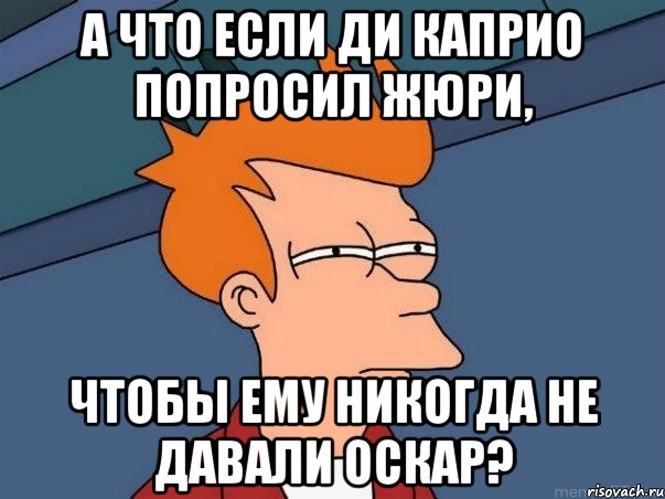 А что если Ди Каприо попросил жюри, чтобы ему никогда не давали оскар?, Мем  Фрай (мне кажется или)