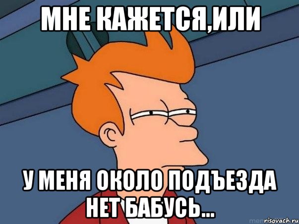 Мне кажется,или у меня около подъезда нет бабусь..., Мем  Фрай (мне кажется или)