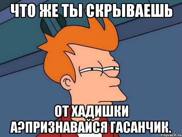 Что же ты скрываешь От Хадишки а?признавайся Гасанчик., Мем  Фрай (мне кажется или)