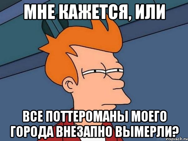 мне кажется, или все поттероманы моего города внезапно вымерли?, Мем  Фрай (мне кажется или)