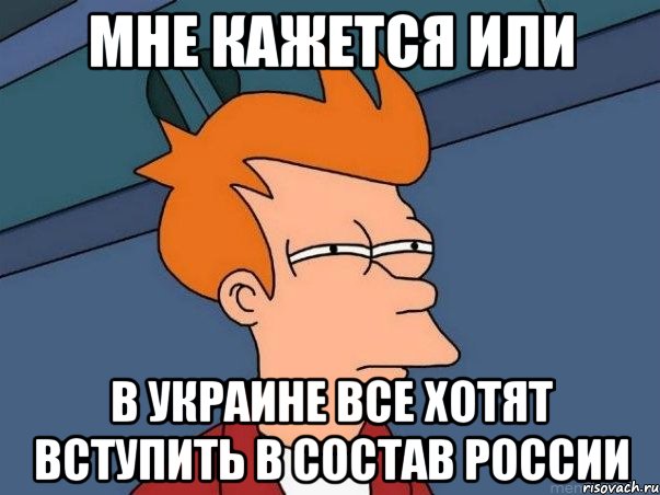 Мне кажется или в Украине все хотят вступить в состав России, Мем  Фрай (мне кажется или)