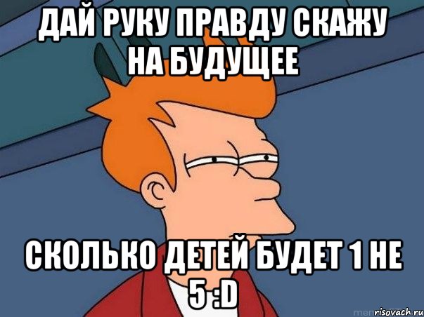 Дай руку правду скажу на будущее Сколько детей будет 1 не 5 :D, Мем  Фрай (мне кажется или)