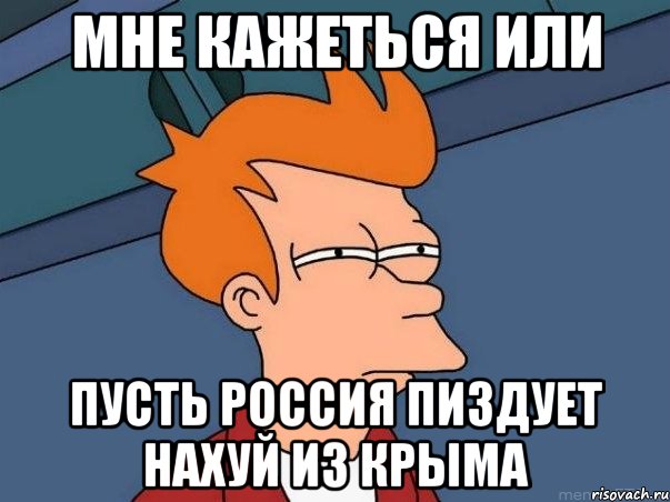 Мне кажеться или Пусть Россия пиздует нахуй из Крыма, Мем  Фрай (мне кажется или)