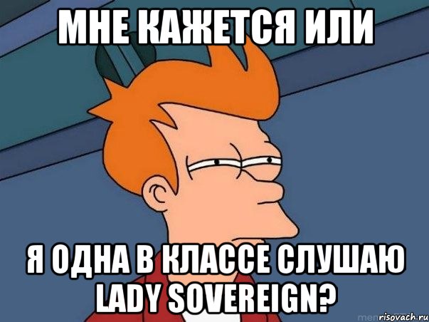 Мне кажется или Я одна в классе слушаю Lady Sovereign?, Мем  Фрай (мне кажется или)