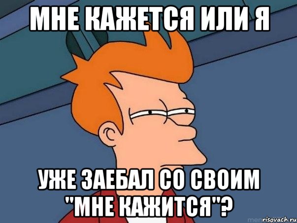 Мне кажется или я Уже заебал со своим "Мне кажится"?, Мем  Фрай (мне кажется или)