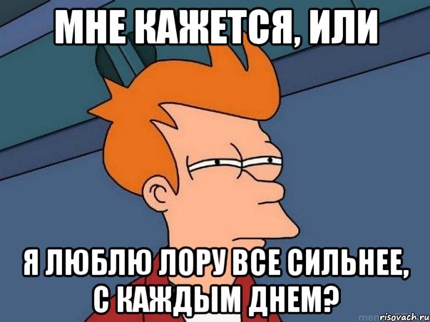 Мне кажется, или Я люблю Лору все сильнее, с каждым днем?, Мем  Фрай (мне кажется или)